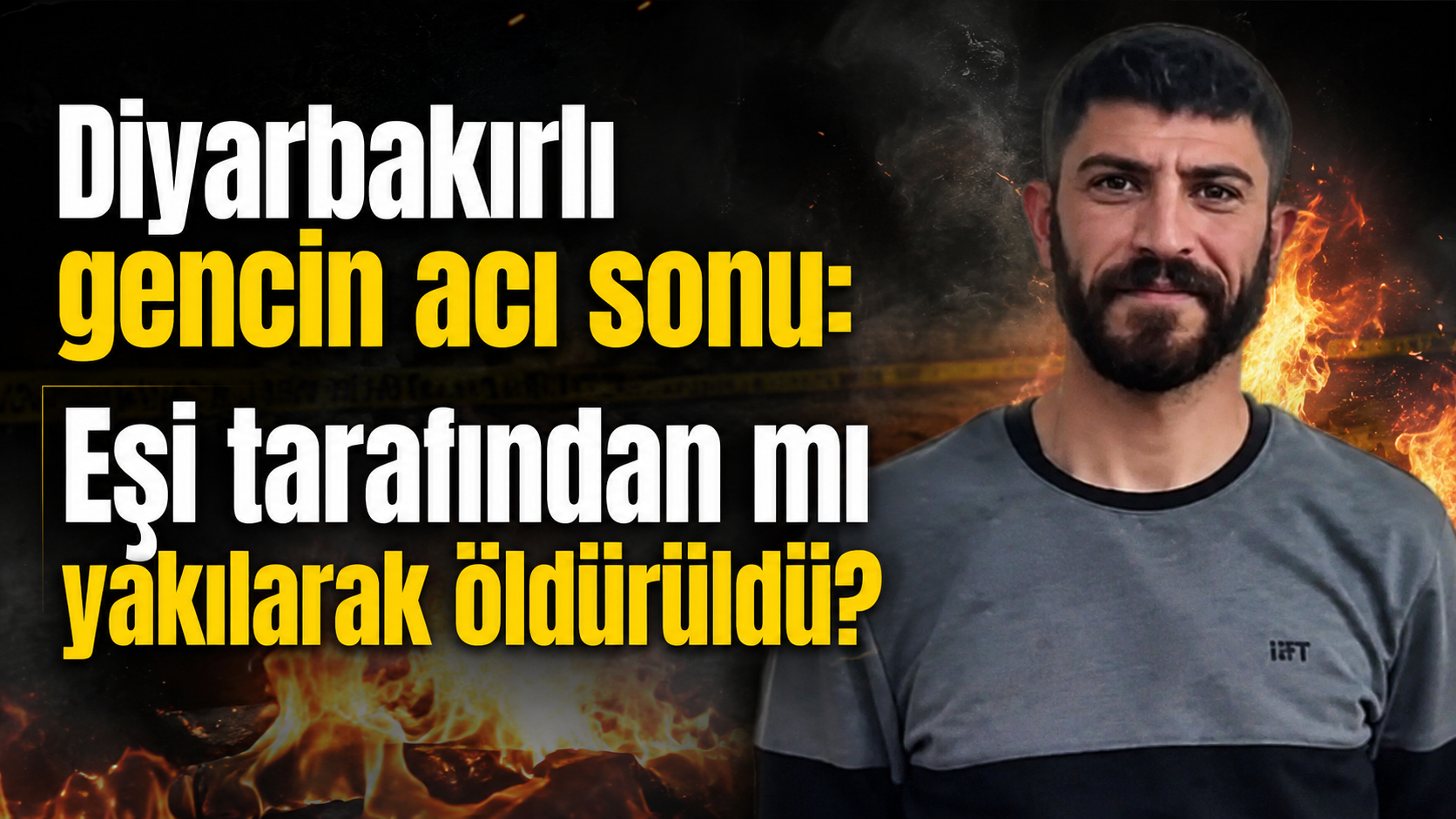 Diyarbakırlı gencin acı sonu: Eşi tarafından mı yakıldı?