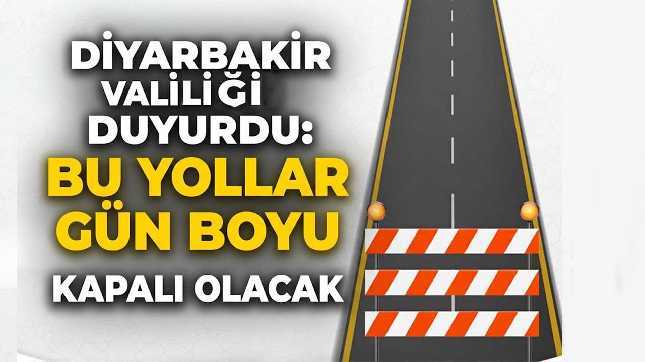 Diyarbakır Valiliği duyurdu: Bu yollar gün boyu kapalı olacak