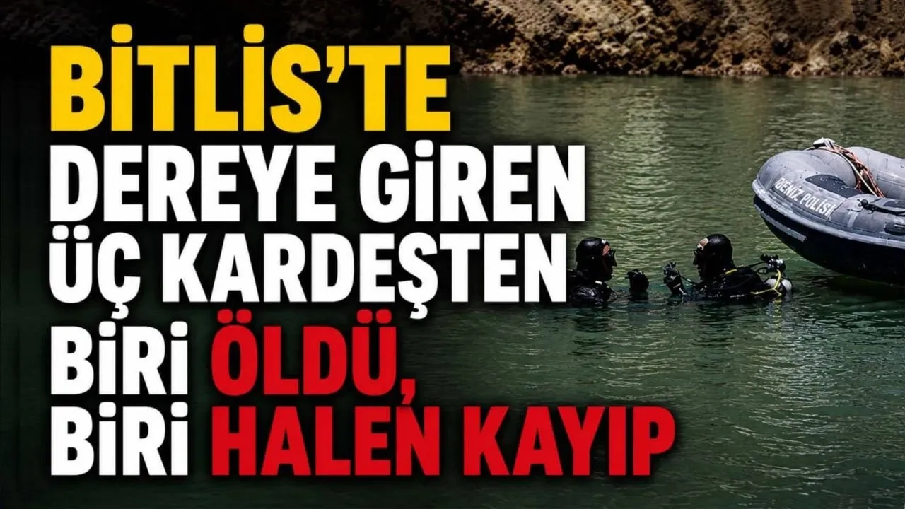 Bitlis’te dereye giren 3 kardeşten 1'i öldü, 1'i kayıp