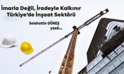 İmarla Değil, İradeyle Kalkınır Türkiye’de İnşaat Sektörü