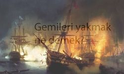 "Gemileri yakmak" ne anlama gelir, deyimin hikayesini biliyor muydunuz?
