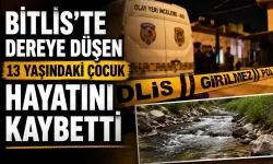 Bitlis’te dereye düşen 13 yaşındaki çocuk hayatını kaybetti