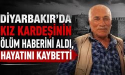 Diyarbakır'da kız kardeşinin ölüm haberini aldı, hayatını kaybetti
