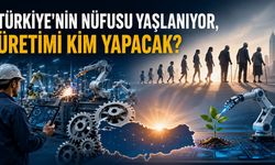 TÜRKİYE'NİN NÜFUSU YAŞLANIYOR, ÜRETİMİ KİM YAPACAK?