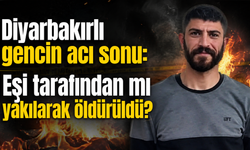 Diyarbakırlı gencin acı sonu: Eşi tarafından mı yakıldı?