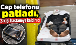 Cep telefonu patladı, 3 kişi hastaneye kaldırıldı