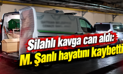 Silahlı kavga can aldı: M. Şanlı hayatını kaybetti