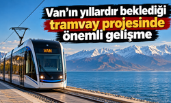 Van'ın yıllardır beklediği tramvay projesinde önemli gelişme