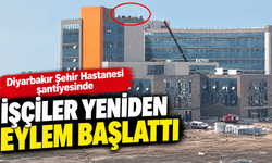 Diyarbakır Şehir Hastanesi şantiyesinde işçiler yeniden eylem başlattı
