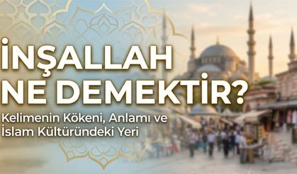 "İnşallah" ne demektir? Günlük hayatta kullanımı ve anlamı