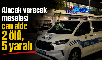 Alacak verecek meselesi can aldı: 2 ölü, 5 yaralı