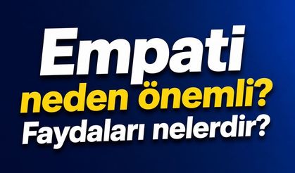 Empati neden önemli? Faydaları nelerdir?
