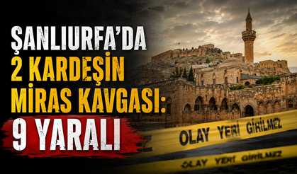 Şanlıurfa'da 2 kardeşin miras kavgası: 9 yaralı