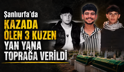Şanlıurfa'da kazada ölen 3 kuzen yan yana defnedildi