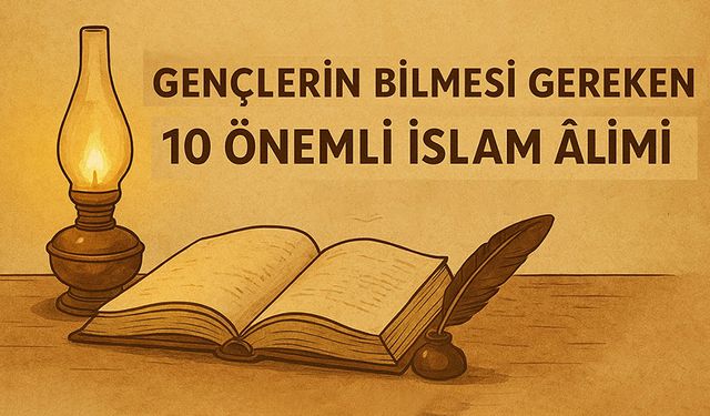 Gençlerin ufkunu açan 10 büyük İslam âlimi