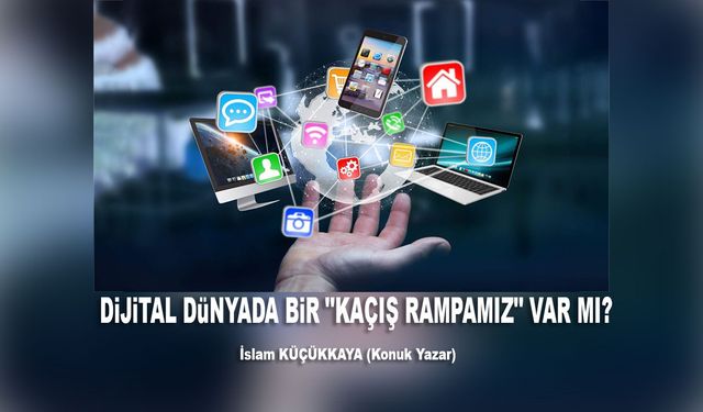 DİJİTAL DÜNYADA BİR "KAÇIŞ RAMPAMIZ" VAR MI?