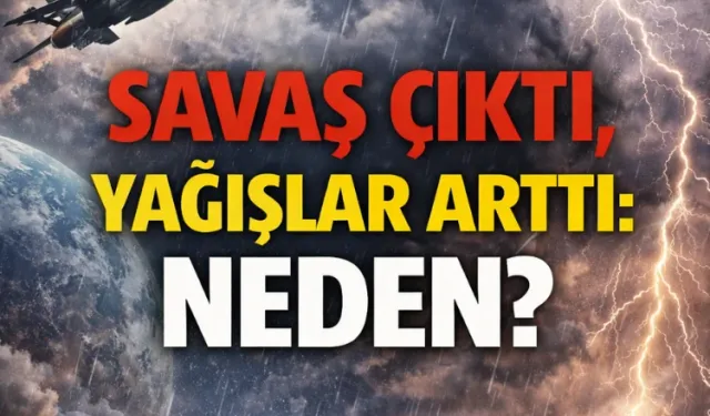 Savaş çıktı, yağışlar arttı: Neden?