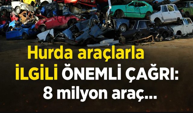 Hurda araçlarla ilgili önemli çağrı: 8 milyon araç...