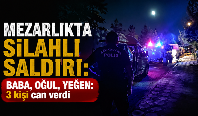 Batman'da mezarlıkta silahlı saldırı: Baba, oğul ve yeğen can verdi