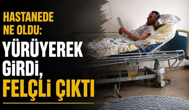 Hastanede ne oldu: Yürüyerek girdi, Felçli çıktı