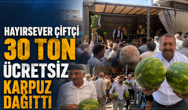 Hayırsever çiftçi 30 ton ücretsiz karpuz dağıttı