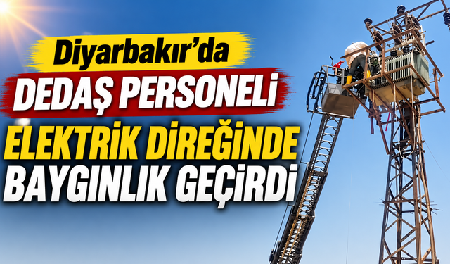 Diyarbakır'da DEDAŞ personeli elektrik direğinde baygınlık geçirdi