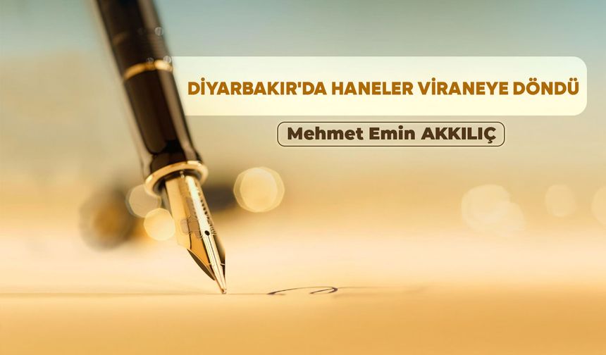 DİYARBAKIR'DA HANELER VİRANEYE DÖNDÜ