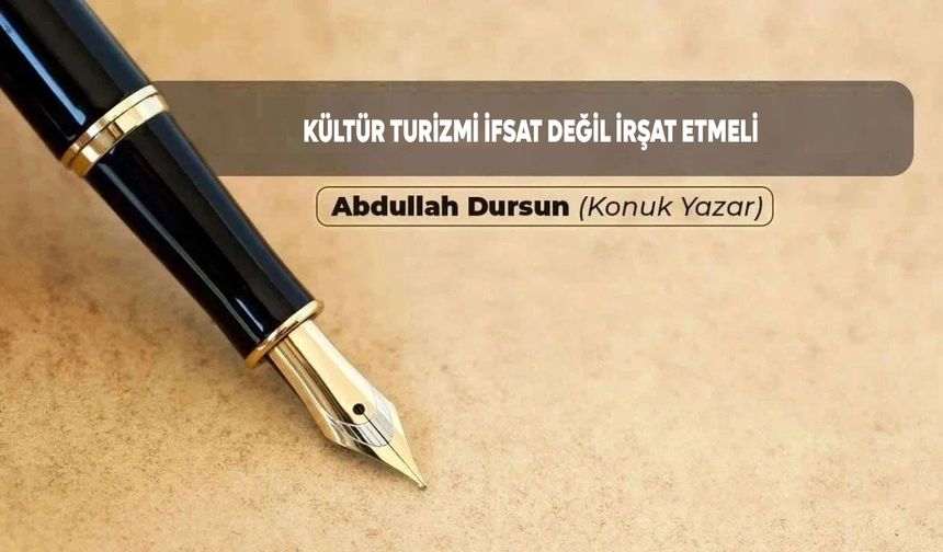 KÜLTÜR TURİZMİ İFSAT DEĞİL İRŞAT ETMELİ