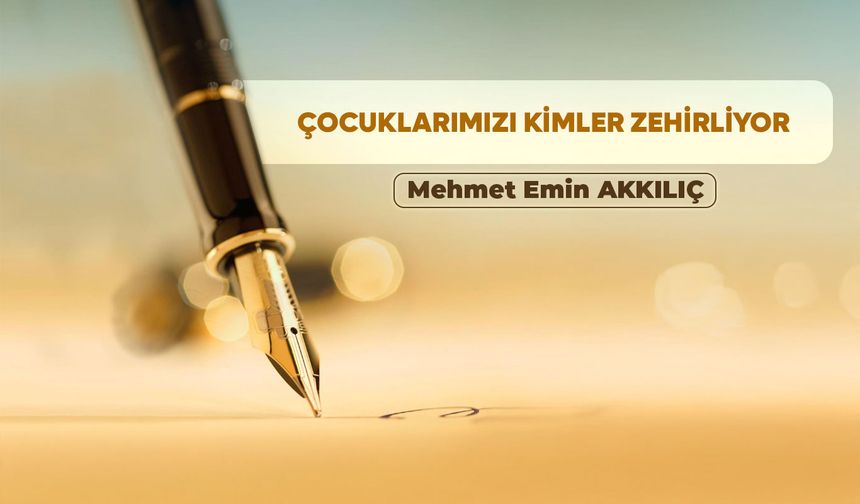 ÇOCUKLARIMIZI KİMLER ZEHİRLİYOR