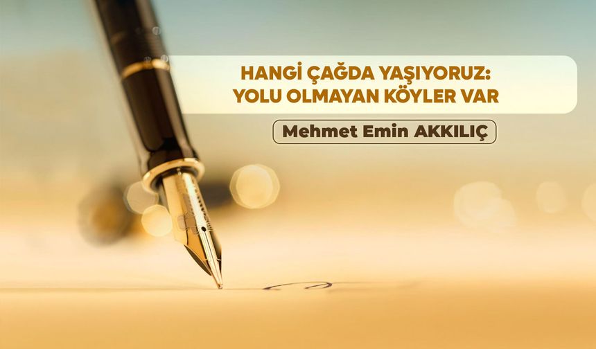 HANGİ ÇAĞDA YAŞIYORUZ: YOLU OLMAYAN KÖYLER VAR
