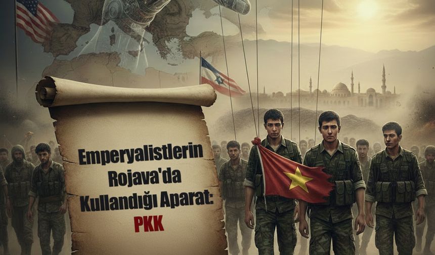 EMPERYALİSTLERİN ROJAVA'DA KULLANDIĞI APARAT: PKK
