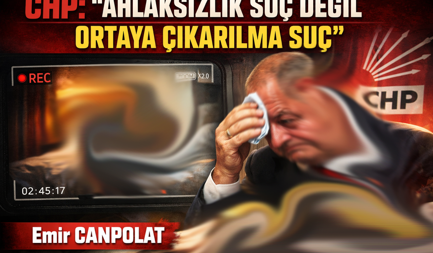 CHP: "AHLAKSIZLIK SUÇ DEĞİL ORTAYA ÇIKARILMASI SUÇ"