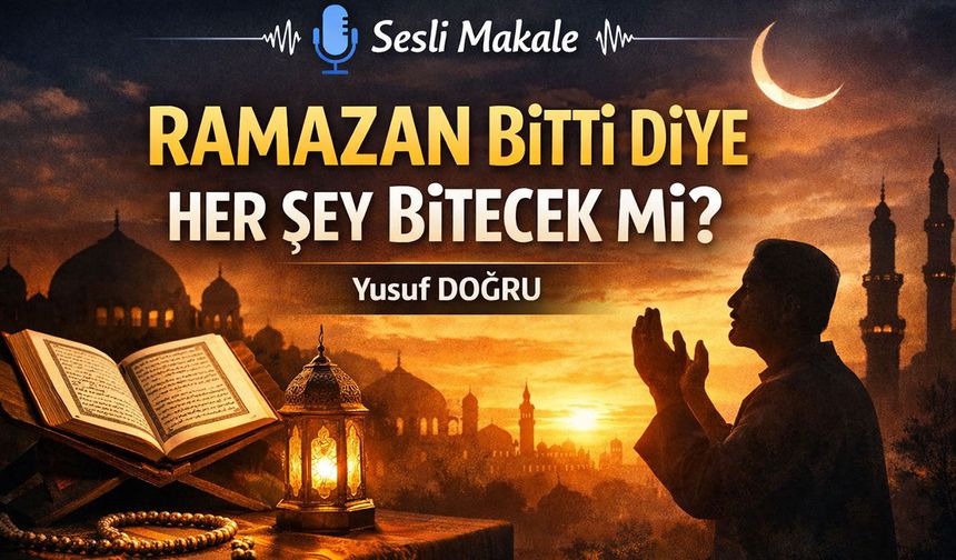 RAMAZAN BİTTİ DİYE HER ŞEY BİTECEK Mİ?