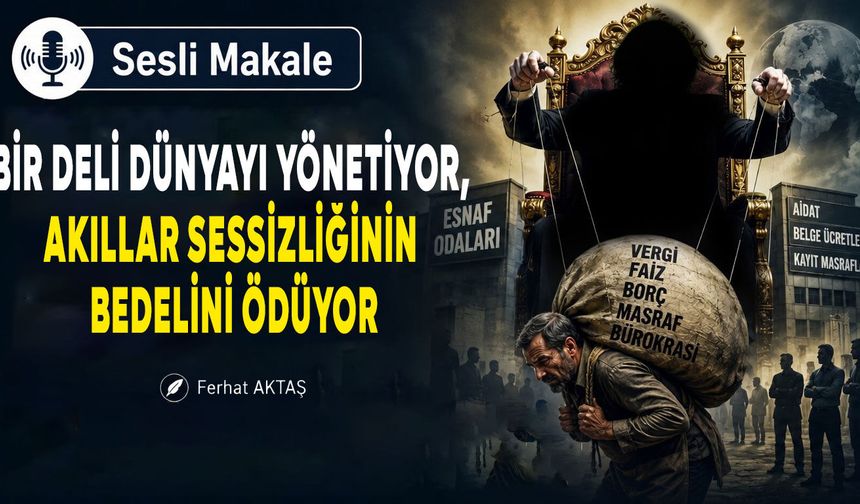 BİR DELİ DÜNYAYI YÖNETİYOR, AKILLAR SESSİZLİĞİNİN BEDELİNİ ÖDÜYOR
