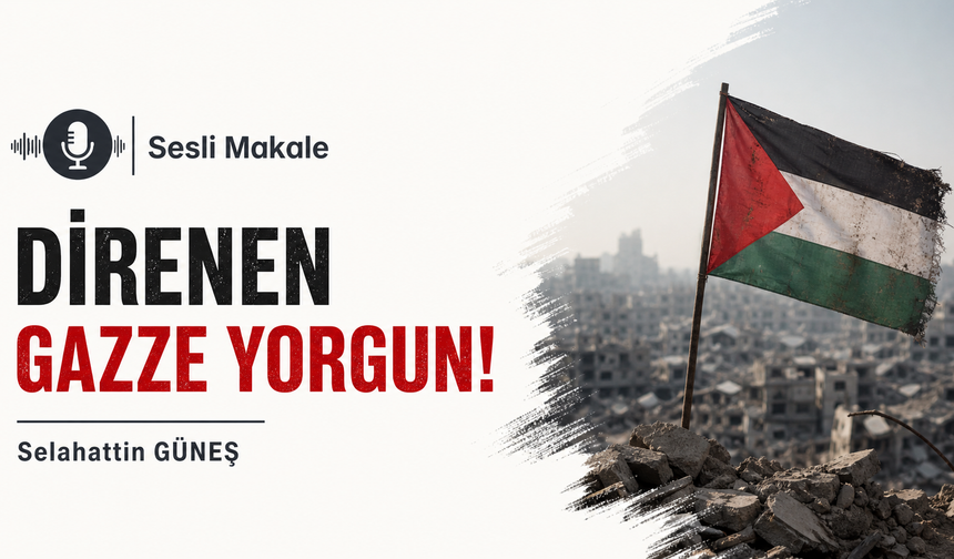 DİRENEN GAZZE YORGUN!