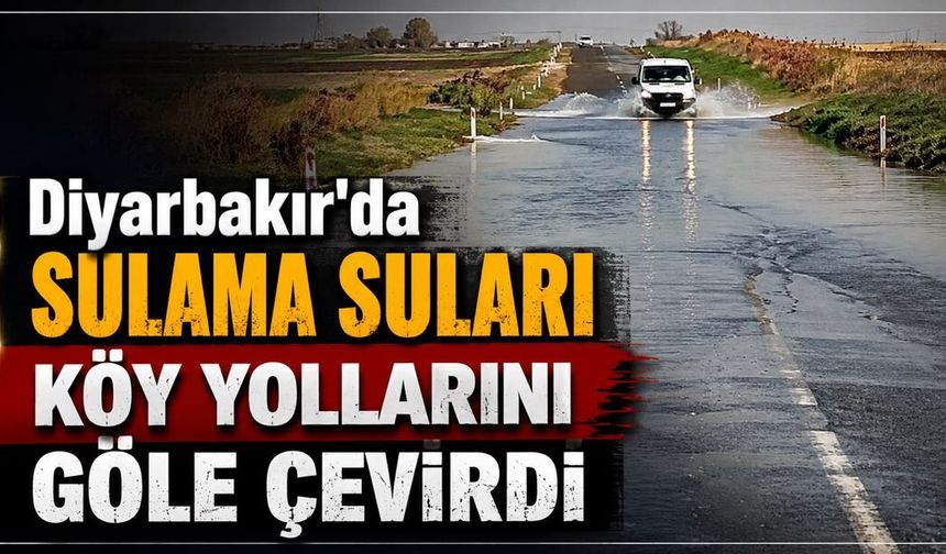 Diyarbakır'da sulama suları köy yollarını göle çevirdi