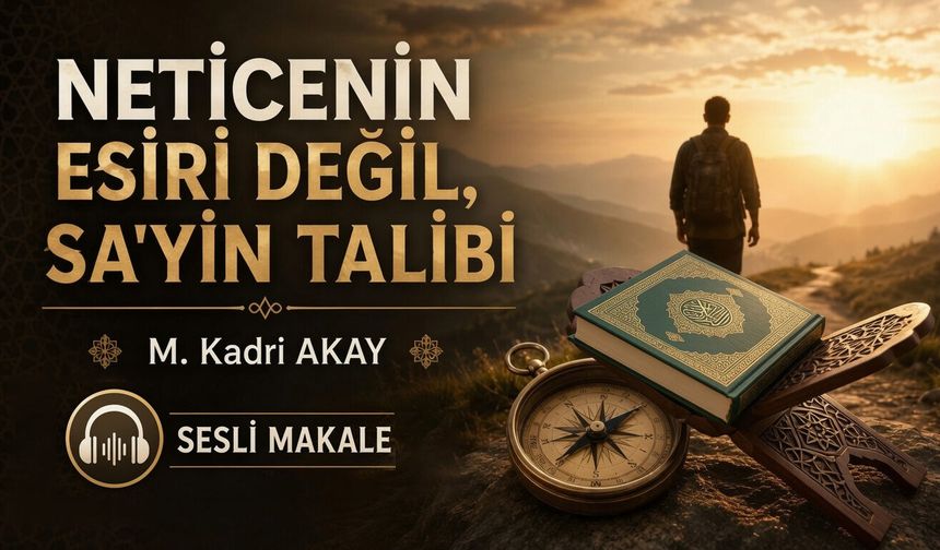 NETİCENİN ESİRİ DEĞİL, SA'YİN TALİBİ