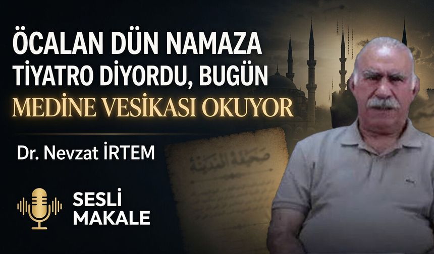 ÖCALAN DÜN NAMAZA TİYATRO DİYORDU, BUGÜN MEDİNE VESİKASI OKUYOR