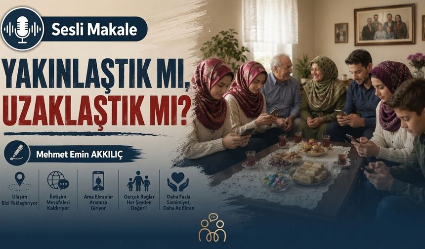 YAKINLAŞTIK MI, UZAKLAŞTIK MI?