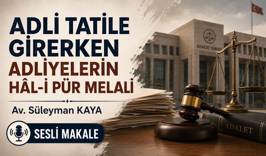 ADLİ TATİLE GİRERKEN ADLİYELERİN HÂL-İ PÜR MELALİ