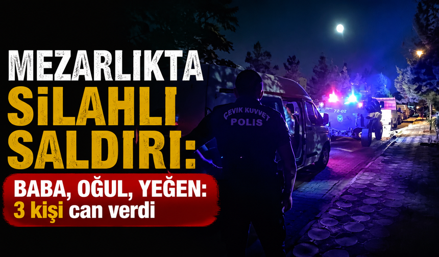 Batman'da mezarlıkta silahlı saldırı: Baba, oğul ve yeğen can verdi