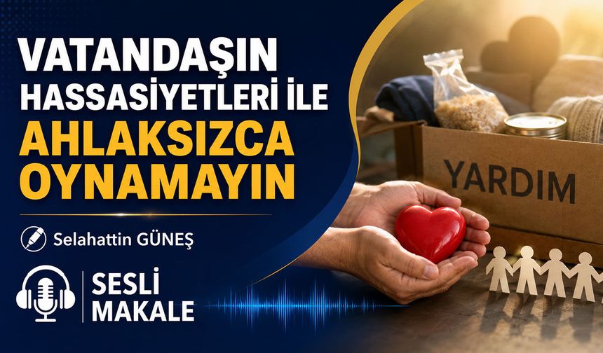 VATANDAŞIN HASSASİYETLERİ İLE AHLAKSIZCA OYNAMAYIN