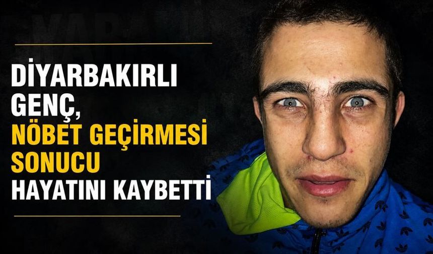 Diyarbakırlı genç, nöbet geçirmesi sonucu hayatını kaybetti