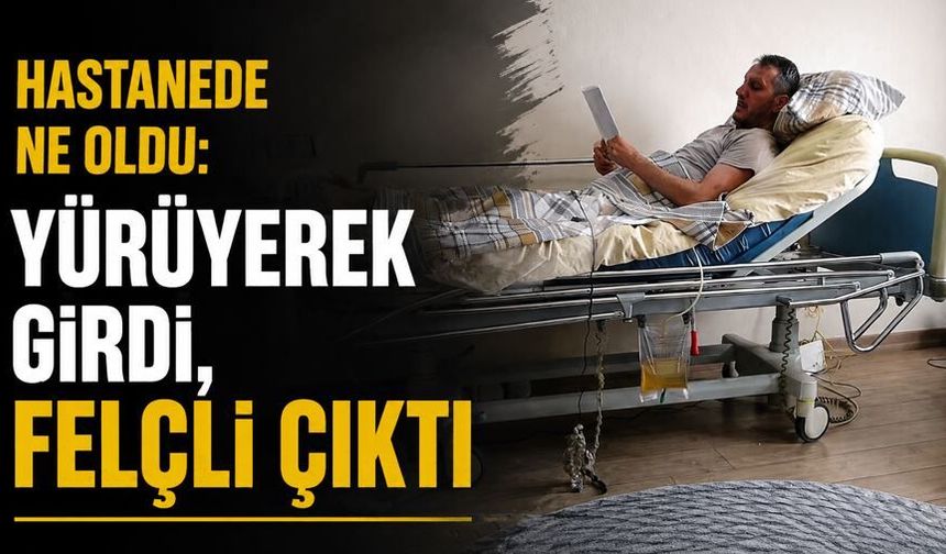 Hastanede ne oldu: Yürüyerek girdi, Felçli çıktı