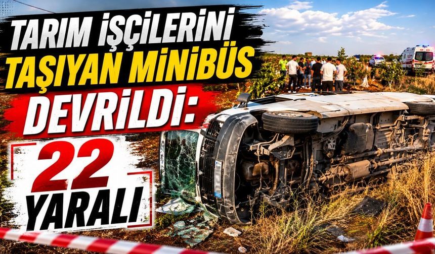 Tarım işçilerini taşıyan minibüs devrildi: 22 yaralı