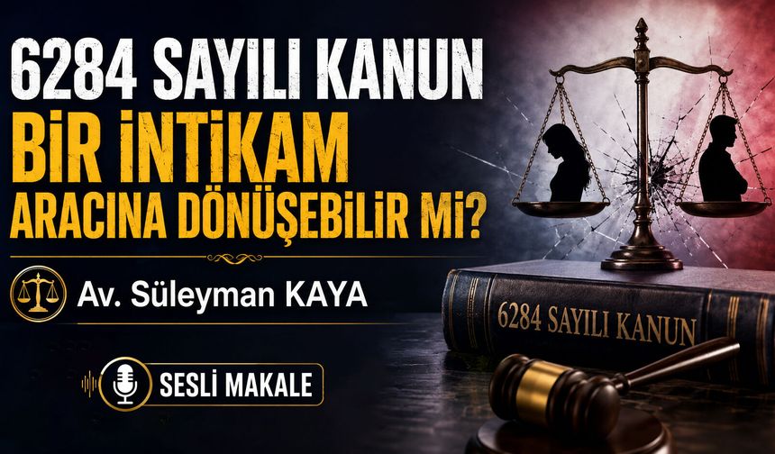 6284 SAYILI KANUN BİR İNTİKAM ARACINA DÖNÜŞEBİLİR Mİ?