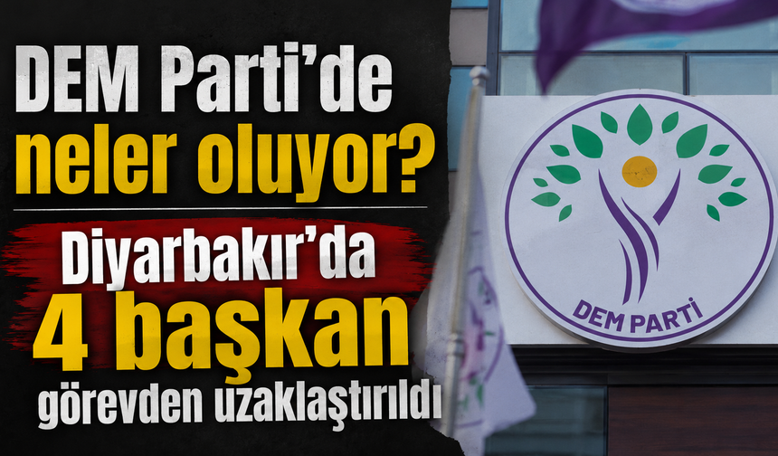 DEM Parti'de neler oluyor? Diyarbakır'da 4 başkan görevden uzaklaştırıldı