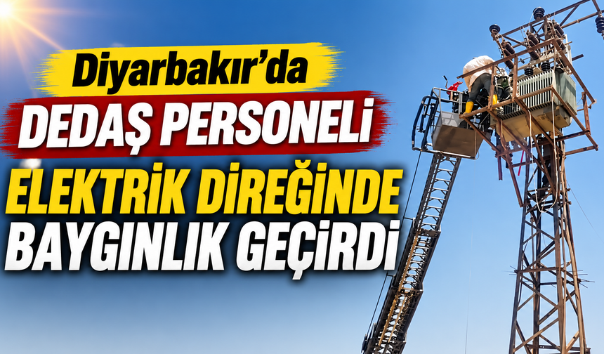 Diyarbakır'da DEDAŞ personeli elektrik direğinde baygınlık geçirdi