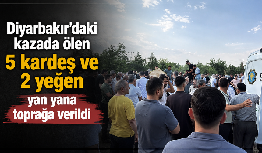 Diyarbakır’daki feci kazada ölen 5 kardeş ve 2 yeğen yan yana toprağa verildi