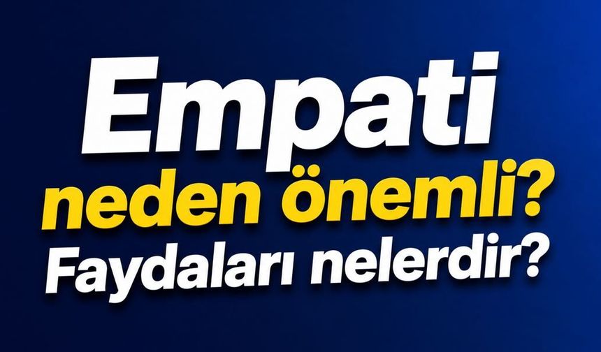 Empati neden önemli? Faydaları nelerdir?